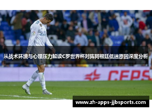 从战术环境与心理压力解读C罗世界杯对阵阿根廷低迷原因深度分析