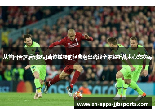 从首回合落后到欧冠奇迹逆转的经典翻盘路线全景解析战术心态密码 从首回合落后到欧冠奇迹逆转的经典翻盘路线全景解析战术心态密码