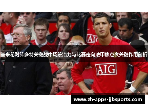 基米希对阵多特关键战中场统治力与比赛走向法甲焦点夜关键作用剖析 基米希对阵多特关键战中场统治力与比赛走向法甲焦点夜关键作用剖析