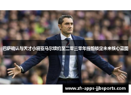 巴萨确认与天才小将亚马尔续约至二零三零年提前锁定未来核心蓝图