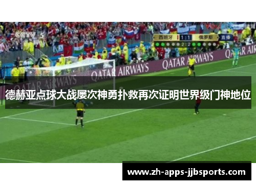 德赫亚点球大战屡次神勇扑救再次证明世界级门神地位