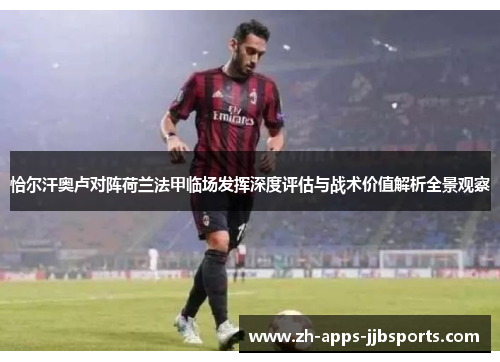 恰尔汗奥卢对阵荷兰法甲临场发挥深度评估与战术价值解析全景观察