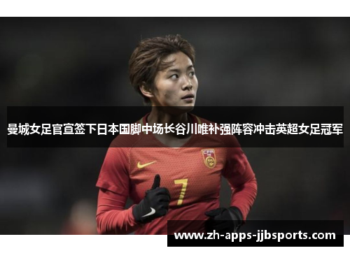 曼城女足官宣签下日本国脚中场长谷川唯补强阵容冲击英超女足冠军 曼城女足官宣签下日本国脚中场长谷川唯补强阵容冲击英超女足冠军
