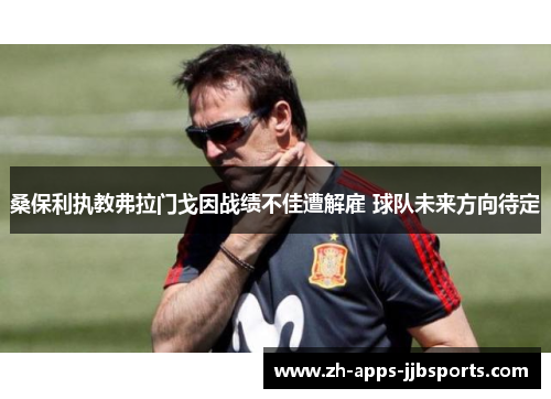 桑保利执教弗拉门戈因战绩不佳遭解雇 球队未来方向待定