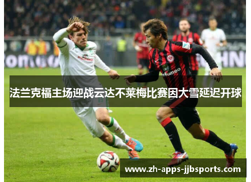 法兰克福主场迎战云达不莱梅比赛因大雪延迟开球 法兰克福主场迎战云达不莱梅比赛因大雪延迟开球