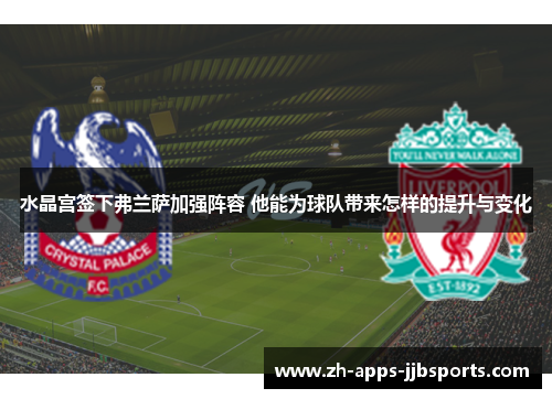 水晶宫签下弗兰萨加强阵容 他能为球队带来怎样的提升与变化