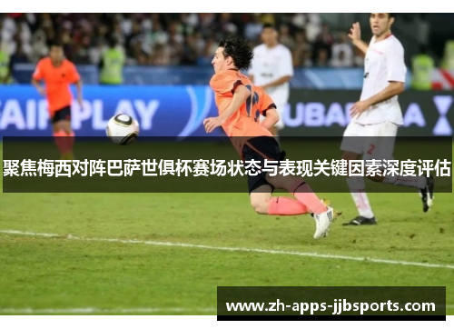 聚焦梅西对阵巴萨世俱杯赛场状态与表现关键因素深度评估 聚焦梅西对阵巴萨世俱杯赛场状态与表现关键因素深度评估