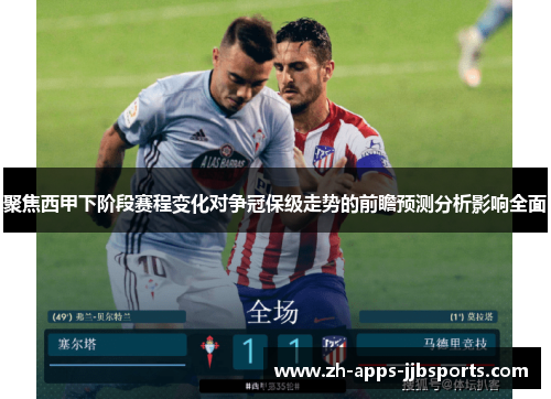 聚焦西甲下阶段赛程变化对争冠保级走势的前瞻预测分析影响全面 聚焦西甲下阶段赛程变化对争冠保级走势的前瞻预测分析影响全面