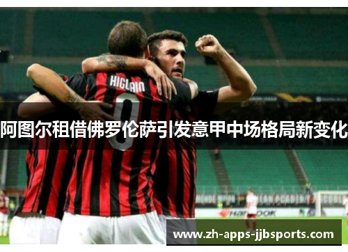 阿图尔租借佛罗伦萨引发意甲中场格局新变化