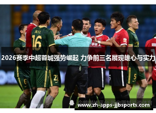 2026赛季中超蓉城强势崛起 力争前三名展现雄心与实力