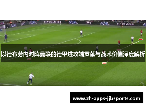 以德布劳内对阵曼联的德甲进攻端贡献与战术价值深度解析