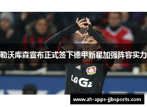 勒沃库森宣布正式签下德甲新星加强阵容实力