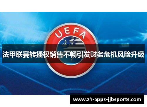 法甲联赛转播权销售不畅引发财务危机风险升级