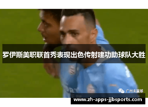 罗伊斯美职联首秀表现出色传射建功助球队大胜 罗伊斯美职联首秀表现出色传射建功助球队大胜