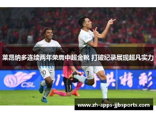 莱昂纳多连续两年荣膺中超金靴 打破纪录展现超凡实力 莱昂纳多连续两年荣膺中超金靴 打破纪录展现超凡实力