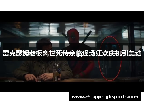 雷克瑟姆老板离世死侍亲临现场狂欢庆祝引轰动