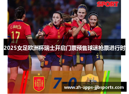 2025女足欧洲杯瑞士开启门票预售球迷抢票进行时 2025女足欧洲杯瑞士开启门票预售球迷抢票进行时