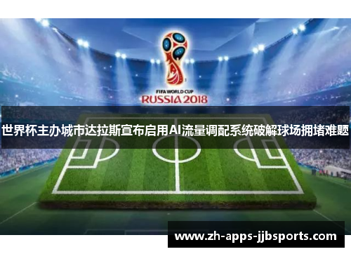 世界杯主办城市达拉斯宣布启用AI流量调配系统破解球场拥堵难题