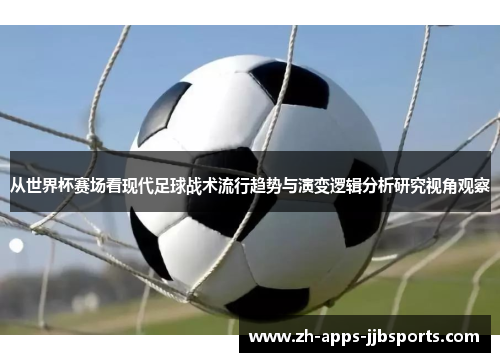 从世界杯赛场看现代足球战术流行趋势与演变逻辑分析研究视角观察