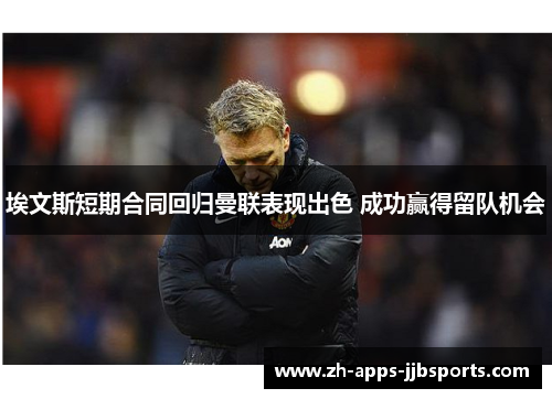 埃文斯短期合同回归曼联表现出色 成功赢得留队机会 埃文斯短期合同回归曼联表现出色 成功赢得留队机会