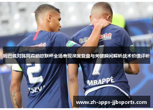 姆巴佩对阵阿森纳欧联杯全场表现深度复盘与关键瞬间解析战术价值评析 姆巴佩对阵阿森纳欧联杯全场表现深度复盘与关键瞬间解析战术价值评析