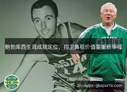 鲍勃库西生涯成就定位,控卫鼻祖价值需重新审视 鲍勃库西生涯成就定位,控卫鼻祖价值需重新审视